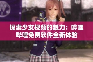 探索少女视频的魅力：哔哩哔哩免费软件全新体验