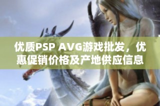 优质PSP AVG游戏批发，优惠促销价格及产地供应信息获取