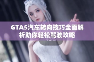 GTA5汽车转向技巧全面解析助你轻松驾驶攻略