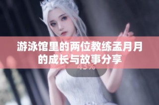 游泳馆里的两位教练孟月月的成长与故事分享