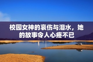 校园女神的哀伤与泪水，她的故事令人心疼不已