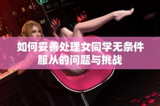 如何妥善处理女同学无条件服从的问题与挑战