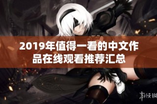 2019年值得一看的中文作品在线观看推荐汇总