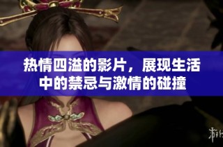 热情四溢的影片，展现生活中的禁忌与激情的碰撞