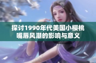 探讨1990年代美国小樱桃嘴唇风潮的影响与意义