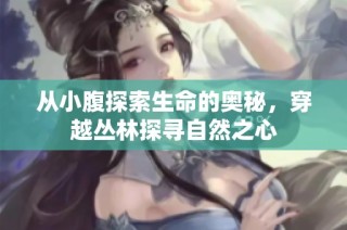从小腹探索生命的奥秘，穿越丛林探寻自然之心