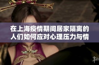 在上海疫情期间居家隔离的人们如何应对心理压力与情绪波动