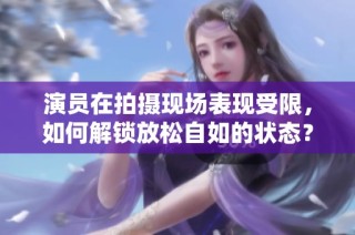 演员在拍摄现场表现受限，如何解锁放松自如的状态？
