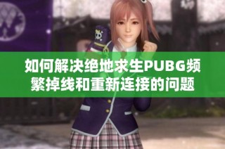 如何解决绝地求生PUBG频繁掉线和重新连接的问题