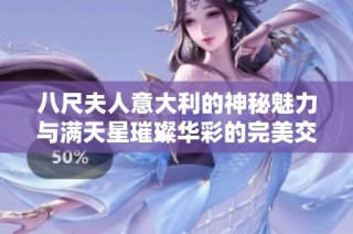 八尺夫人意大利的神秘魅力与满天星璀璨华彩的完美交融