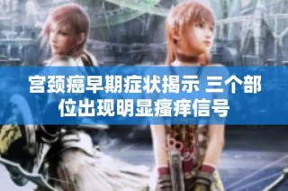 宫颈癌早期症状揭示 三个部位出现明显瘙痒信号