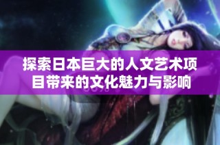 探索日本巨大的人文艺术项目带来的文化魅力与影响
