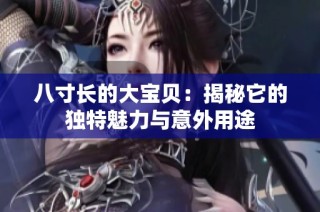 八寸长的大宝贝：揭秘它的独特魅力与意外用途