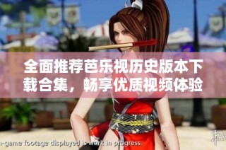 全面推荐芭乐视历史版本下载合集，畅享优质视频体验