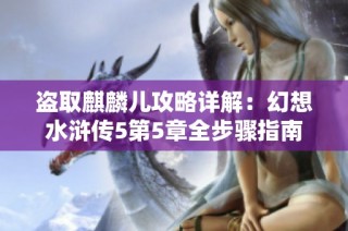 盗取麒麟儿攻略详解：幻想水浒传5第5章全步骤指南