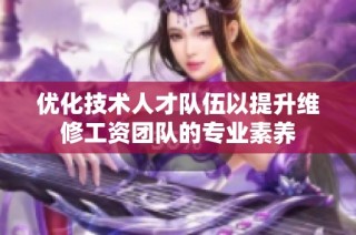 优化技术人才队伍以提升维修工资团队的专业素养