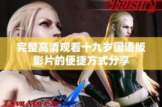 完整高清观看十九岁国语版影片的便捷方式分享