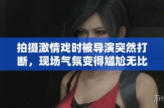 拍摄激情戏时被导演突然打断，现场气氛变得尴尬无比
