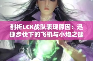 剖析LCK战队表现原因：迅捷步伐下的飞机与小炮之谜