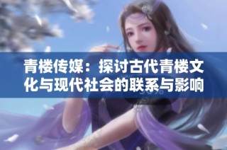 青楼传媒：探讨古代青楼文化与现代社会的联系与影响