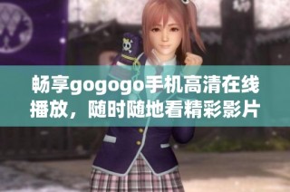 畅享gogogo手机高清在线播放，随时随地看精彩影片