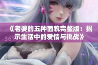 《老婆的五种面貌完整版：揭示生活中的爱情与挑战》