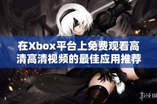 在Xbox平台上免费观看高清高清视频的最佳应用推荐