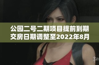 公园二号二期项目提前到期交房日期调整至2022年8月28日