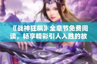 《战神狂飙》全章节免费阅读，畅享精彩引人入胜的故事内容