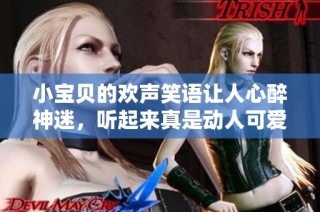小宝贝的欢声笑语让人心醉神迷，听起来真是动人可爱