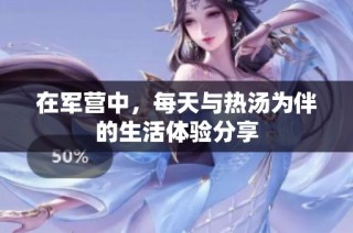在军营中，每天与热汤为伴的生活体验分享