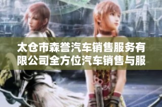 太仓市森誉汽车销售服务有限公司全方位汽车销售与服务介绍