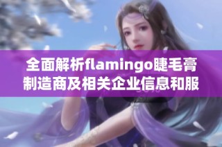 全面解析flamingo睫毛膏制造商及相关企业信息和服务