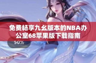 免费畅享九幺版本的NBA办公室68苹果版下载指南