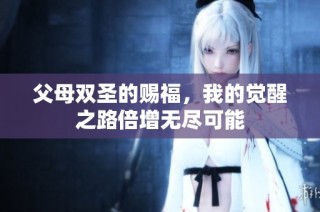 父母双圣的赐福，我的觉醒之路倍增无尽可能