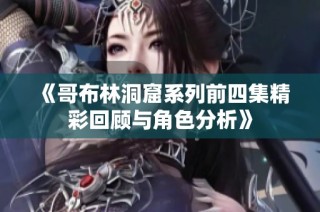 《哥布林洞窟系列前四集精彩回顾与角色分析》