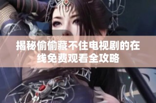 揭秘偷偷藏不住电视剧的在线免费观看全攻略