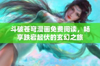 斗破苍穹漫画免费阅读，畅享跌宕起伏的玄幻之旅