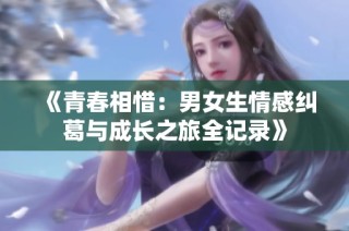 《青春相惜：男女生情感纠葛与成长之旅全记录》