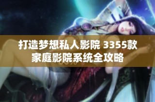 打造梦想私人影院 3355款家庭影院系统全攻略