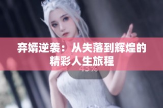 弃婿逆袭：从失落到辉煌的精彩人生旅程