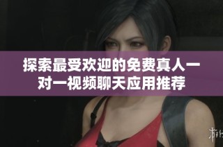探索最受欢迎的免费真人一对一视频聊天应用推荐