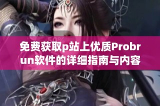 免费获取p站上优质Probrun软件的详细指南与内容