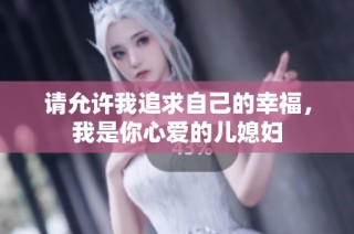 请允许我追求自己的幸福，我是你心爱的儿媳妇