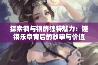 探索铜与钢的独特魅力：铿锵乐章背后的故事与价值