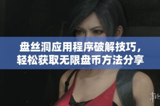 盘丝洞应用程序破解技巧，轻松获取无限盘币方法分享