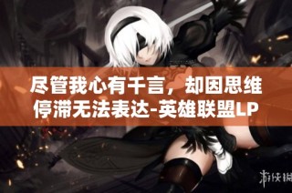 尽管我心有千言，却因思维停滞无法表达-英雄联盟LPL赛事分析
