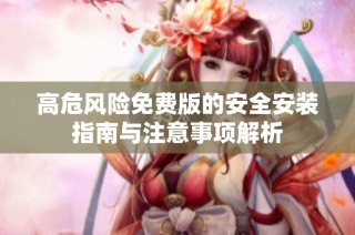 高危风险免费版的安全安装指南与注意事项解析