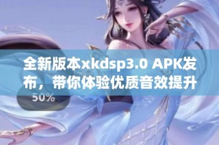 全新版本xkdsp3.0 APK发布，带你体验优质音效提升！