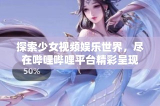 探索少女视频娱乐世界，尽在哔哩哔哩平台精彩呈现